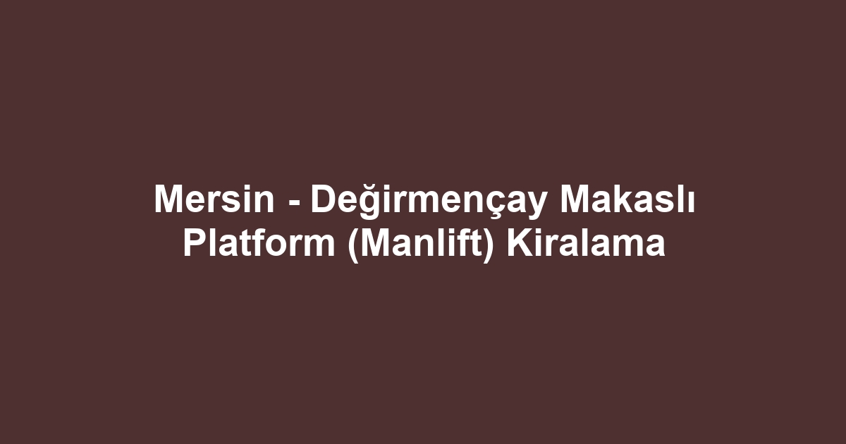 Mersin - Değirmençay Makaslı Platform (Manlift) Kiralama