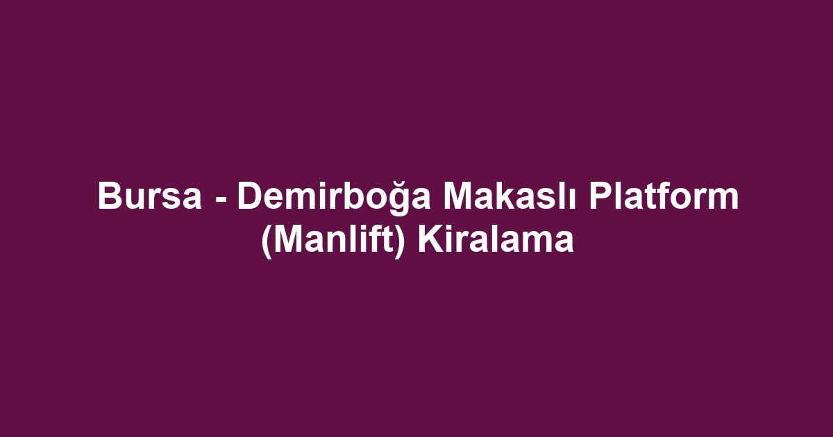 Bursa - Demirboğa Makaslı Platform (Manlift) Kiralama