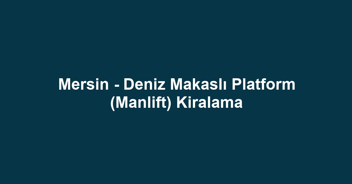 Mersin - Deniz Makaslı Platform (Manlift) Kiralama