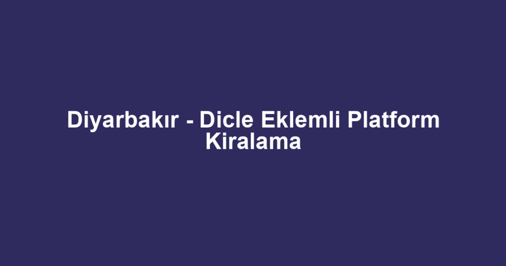 Diyarbakır - Dicle Eklemli Platform Kiralama