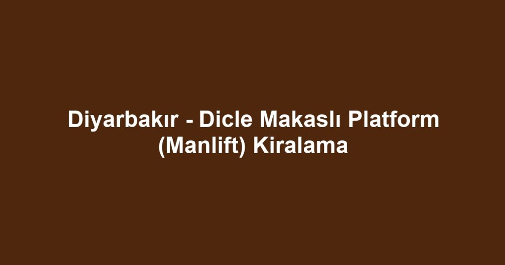 Diyarbakır - Dicle Makaslı Platform (Manlift) Kiralama