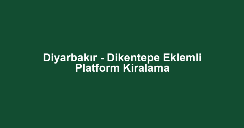 Diyarbakır - Dikentepe Eklemli Platform Kiralama