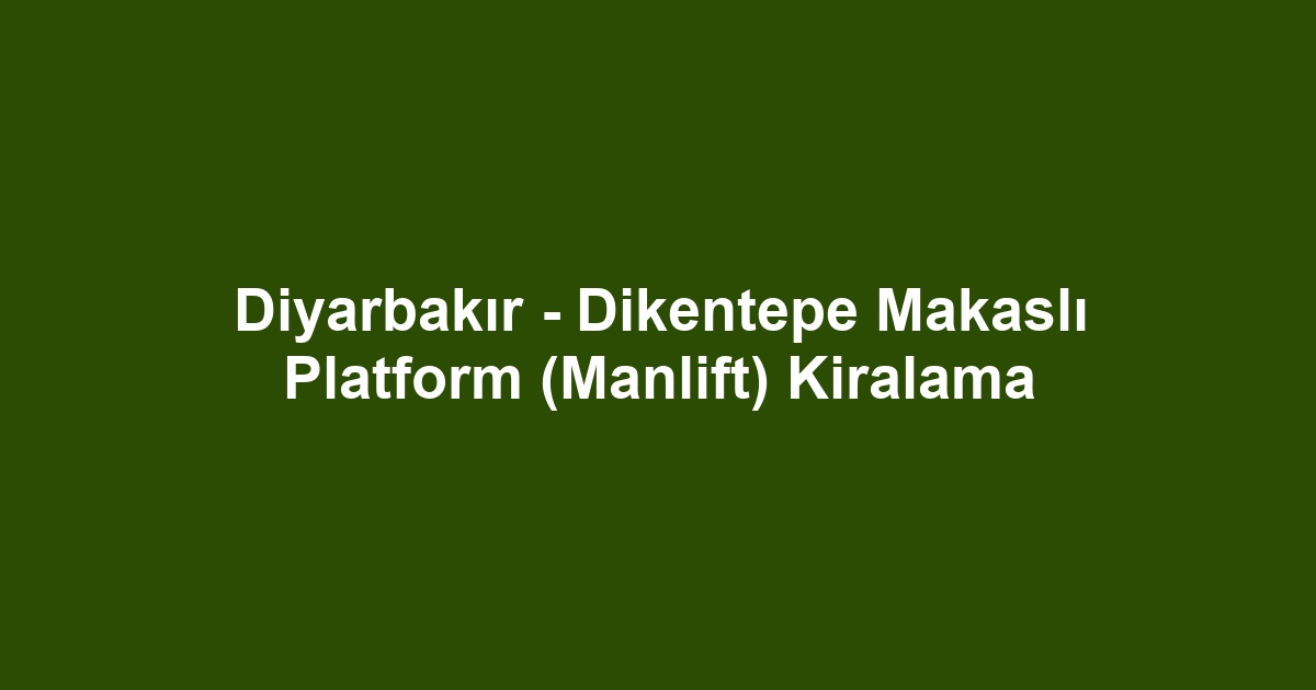 Diyarbakır - Dikentepe Makaslı Platform (Manlift) Kiralama