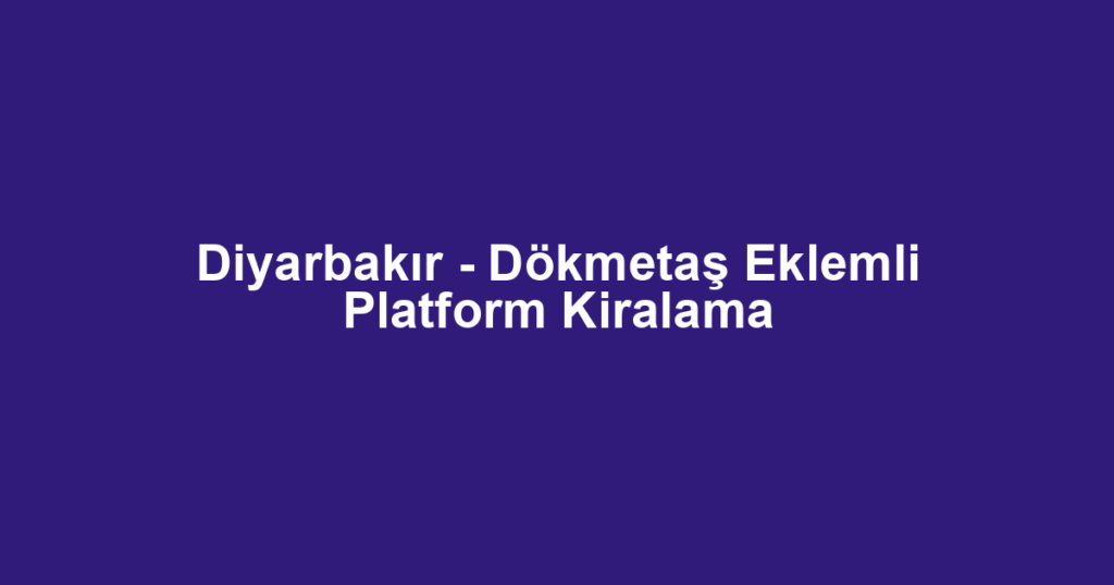 Diyarbakır - Dökmetaş Eklemli Platform Kiralama