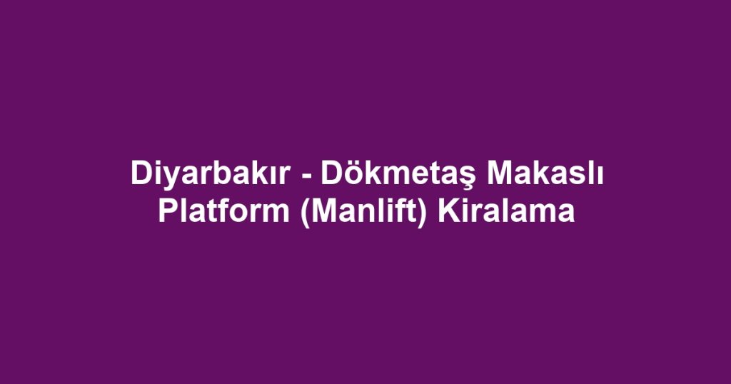 Diyarbakır - Dökmetaş Makaslı Platform (Manlift) Kiralama