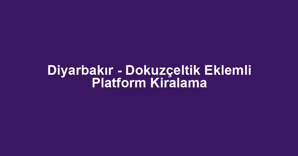 Diyarbakır - Dokuzçeltik Eklemli Platform Kiralama