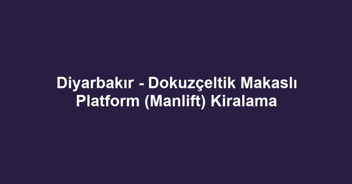 Diyarbakır - Dokuzçeltik Makaslı Platform (Manlift) Kiralama