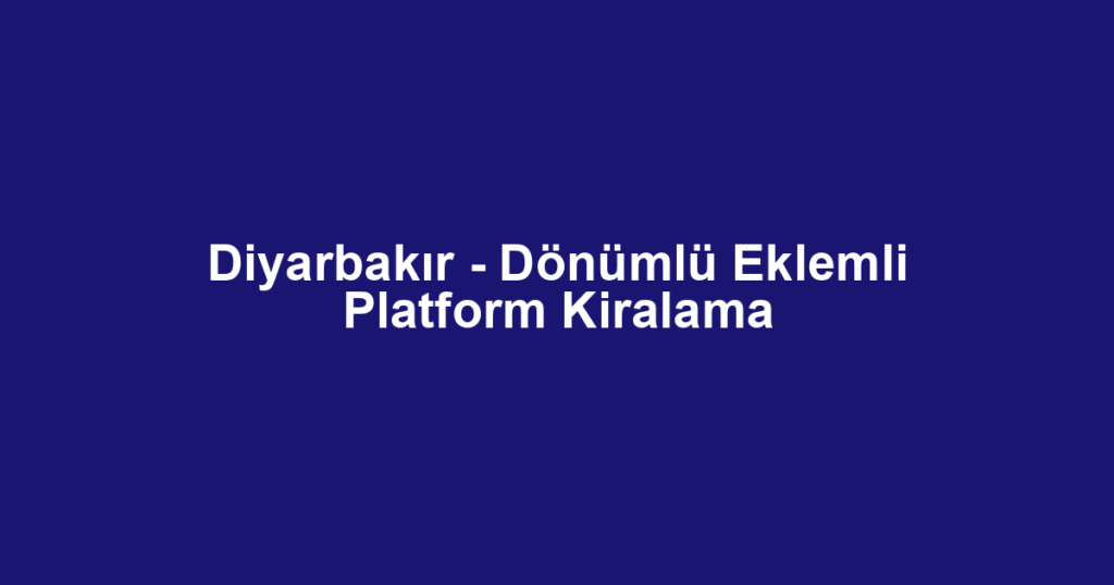 Diyarbakır - Dönümlü Eklemli Platform Kiralama