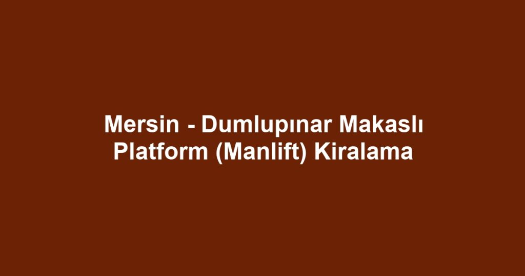 Mersin - Dumlupınar Makaslı Platform (Manlift) Kiralama