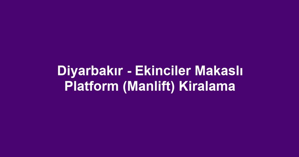 Diyarbakır - Ekinciler Makaslı Platform (Manlift) Kiralama