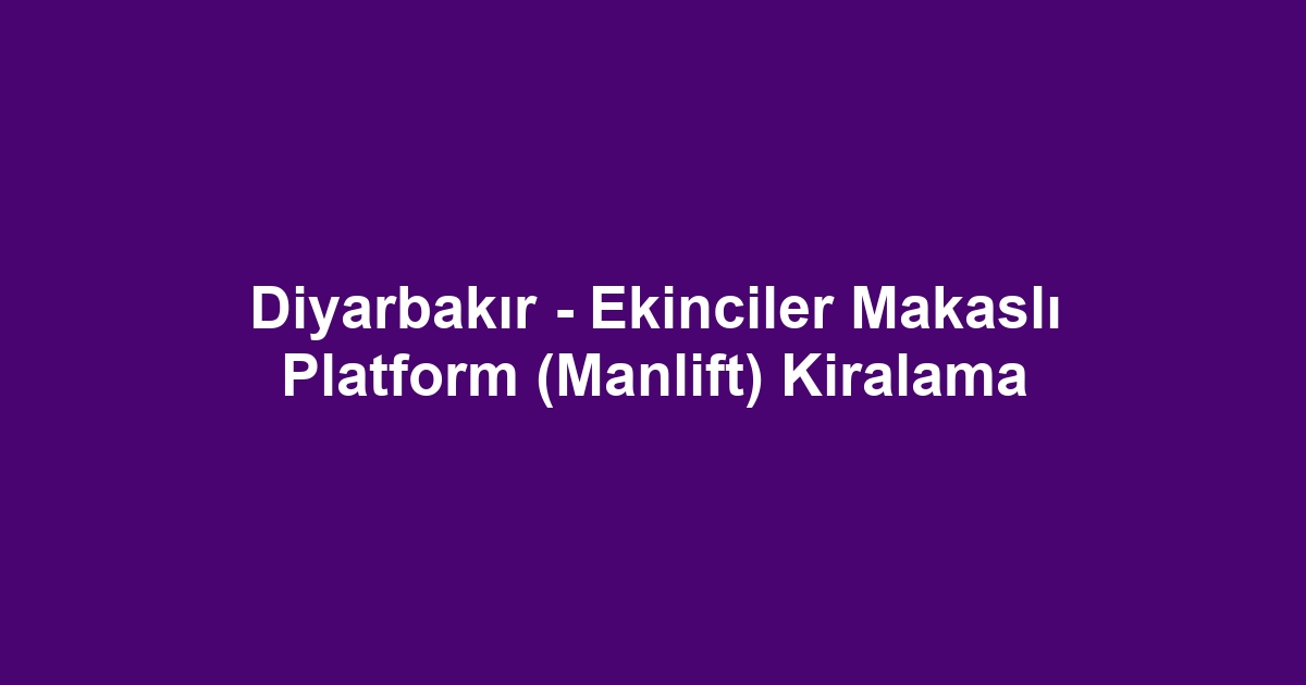 Diyarbakır - Ekinciler Makaslı Platform (Manlift) Kiralama