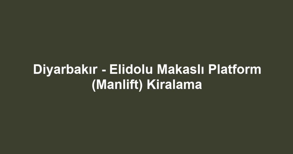 Diyarbakır - Elidolu Makaslı Platform (Manlift) Kiralama