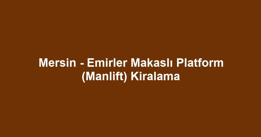 Mersin - Emirler Makaslı Platform (Manlift) Kiralama