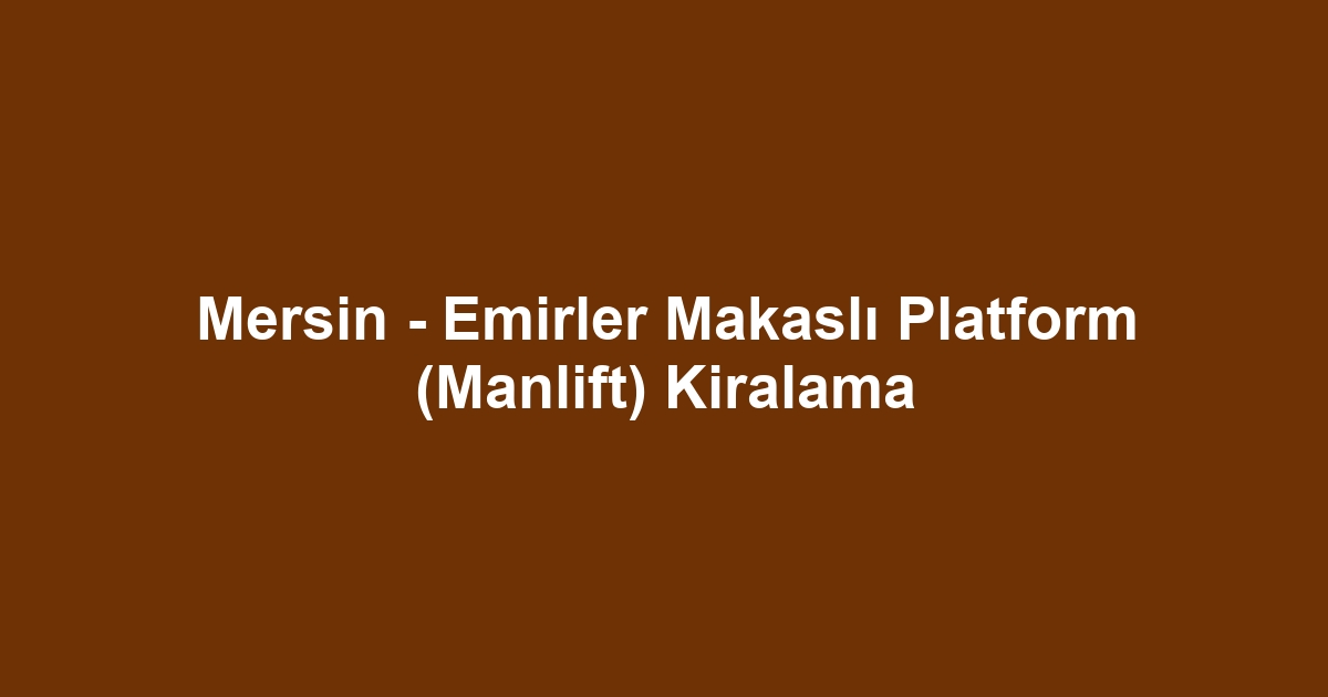 Mersin - Emirler Makaslı Platform (Manlift) Kiralama