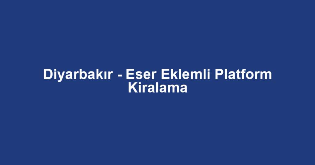 Diyarbakır - Eser Eklemli Platform Kiralama