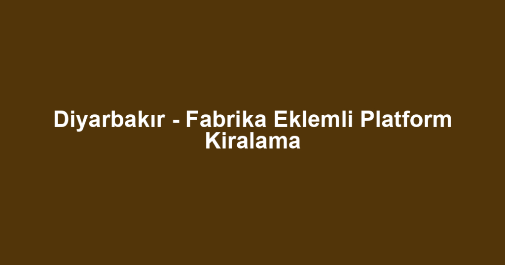 Diyarbakır - Fabrika Eklemli Platform Kiralama
