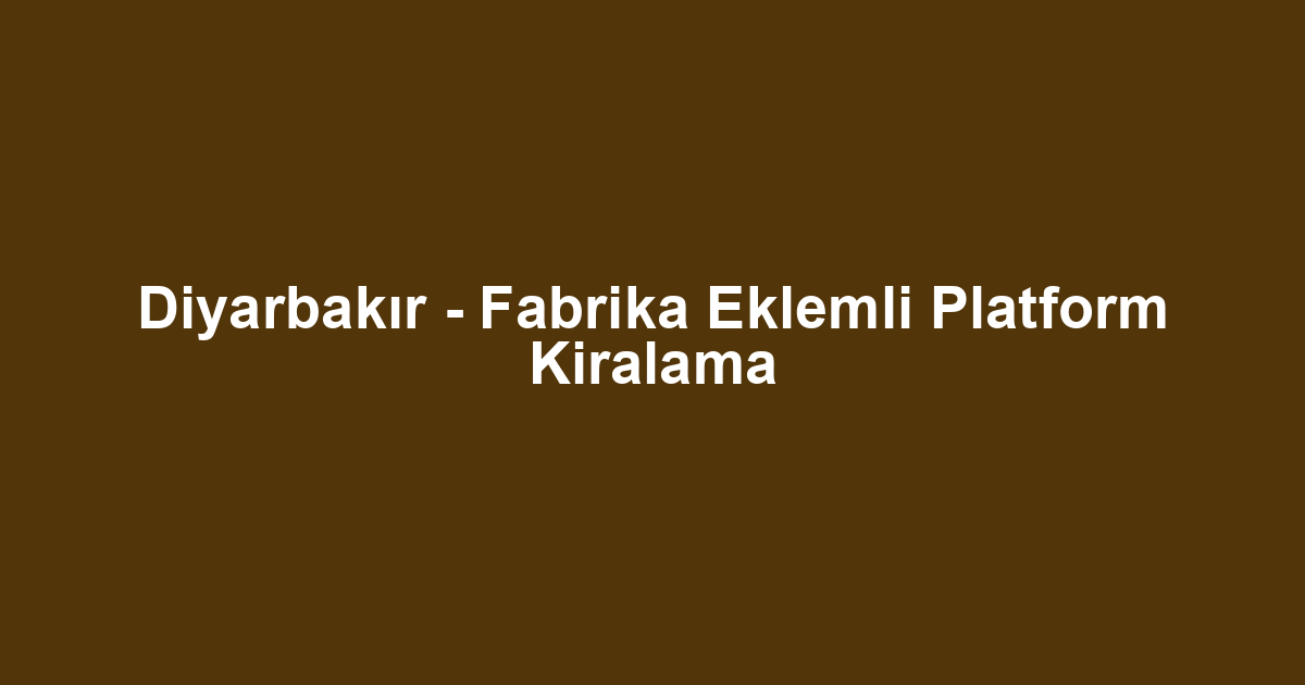 Diyarbakır - Fabrika Eklemli Platform Kiralama