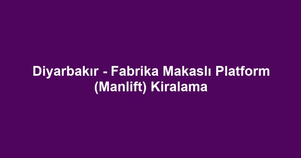 Diyarbakır - Fabrika Makaslı Platform (Manlift) Kiralama