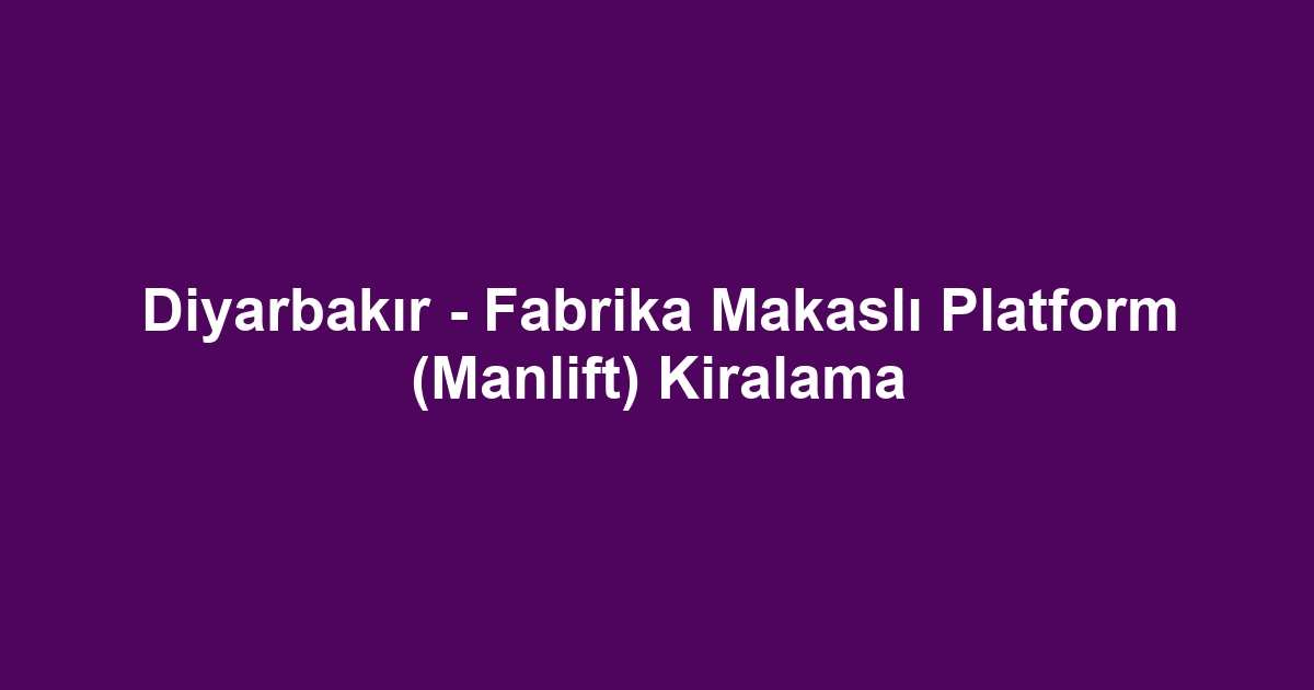 Diyarbakır - Fabrika Makaslı Platform (Manlift) Kiralama