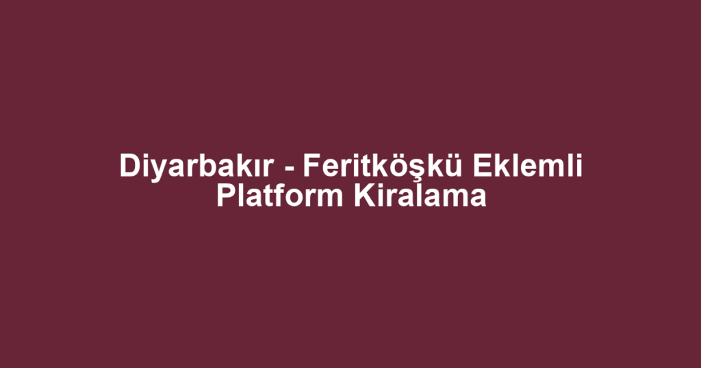 Diyarbakır - Feritköşkü Eklemli Platform Kiralama