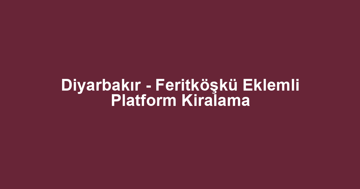 Diyarbakır - Feritköşkü Eklemli Platform Kiralama