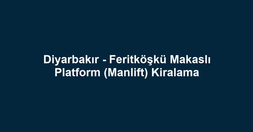 Diyarbakır - Feritköşkü Makaslı Platform (Manlift) Kiralama