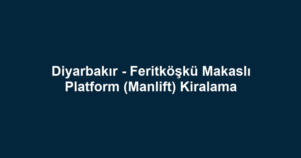 Diyarbakır - Feritköşkü Makaslı Platform (Manlift) Kiralama