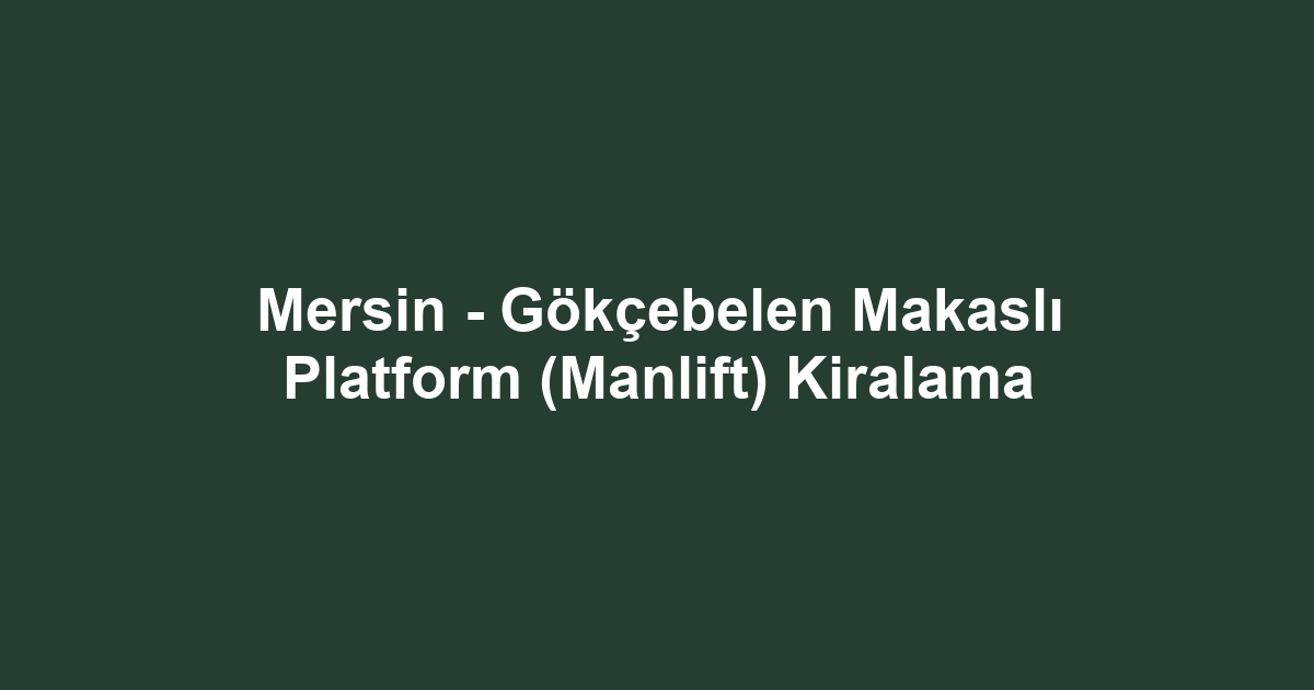 Mersin - Gökçebelen Makaslı Platform (Manlift) Kiralama