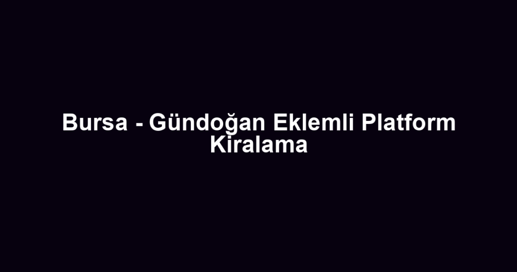 Bursa - Gündoğan Eklemli Platform Kiralama