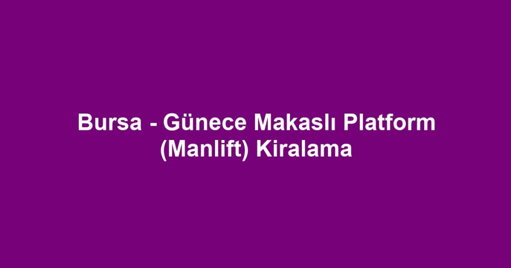 Bursa - Günece Makaslı Platform (Manlift) Kiralama