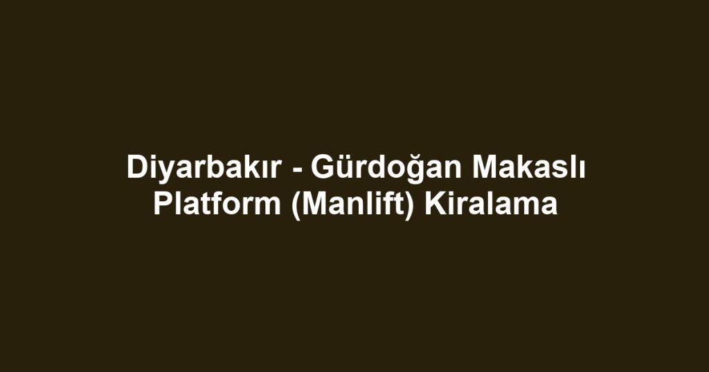 Diyarbakır - Gürdoğan Makaslı Platform (Manlift) Kiralama