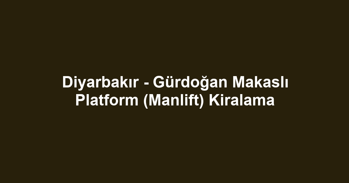 Diyarbakır - Gürdoğan Makaslı Platform (Manlift) Kiralama