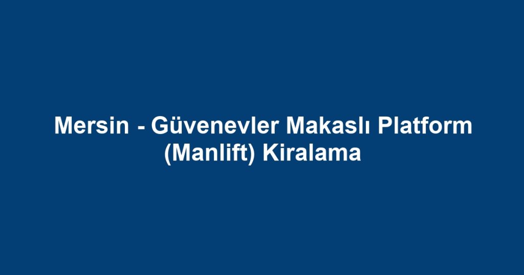 Mersin - Güvenevler Makaslı Platform (Manlift) Kiralama