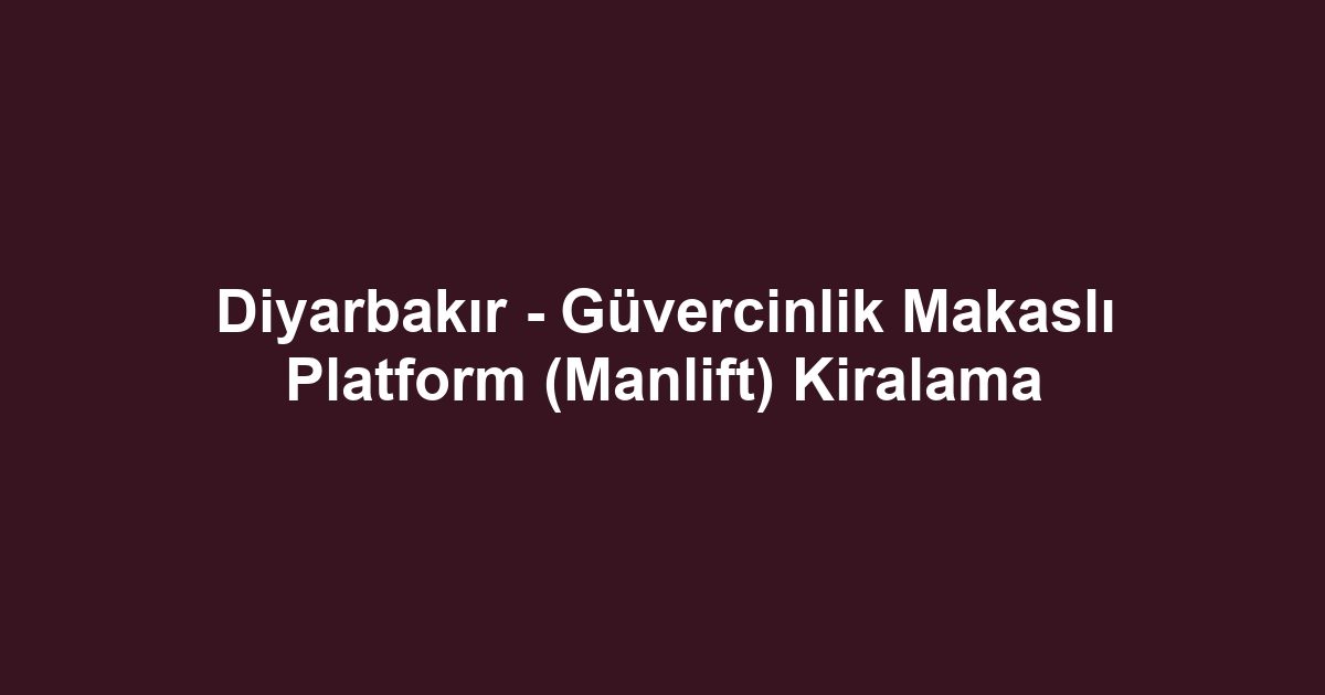 Diyarbakır - Güvercinlik Makaslı Platform (Manlift) Kiralama