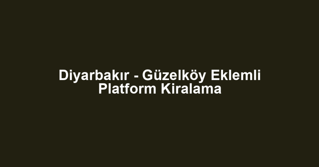 Diyarbakır - Güzelköy Eklemli Platform Kiralama
