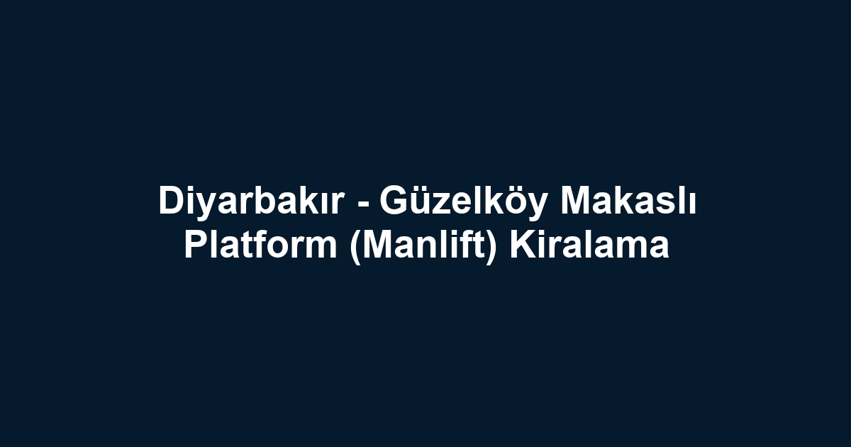 Diyarbakır - Güzelköy Makaslı Platform (Manlift) Kiralama