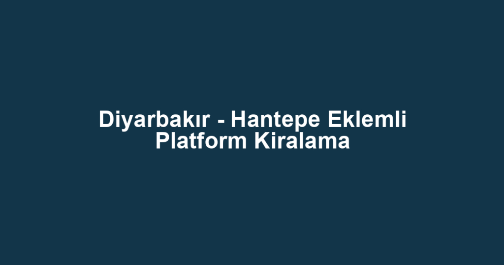 Diyarbakır - Hantepe Eklemli Platform Kiralama