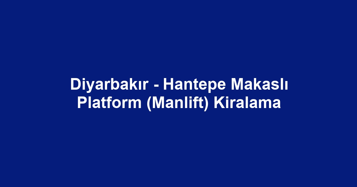 Diyarbakır - Hantepe Makaslı Platform (Manlift) Kiralama