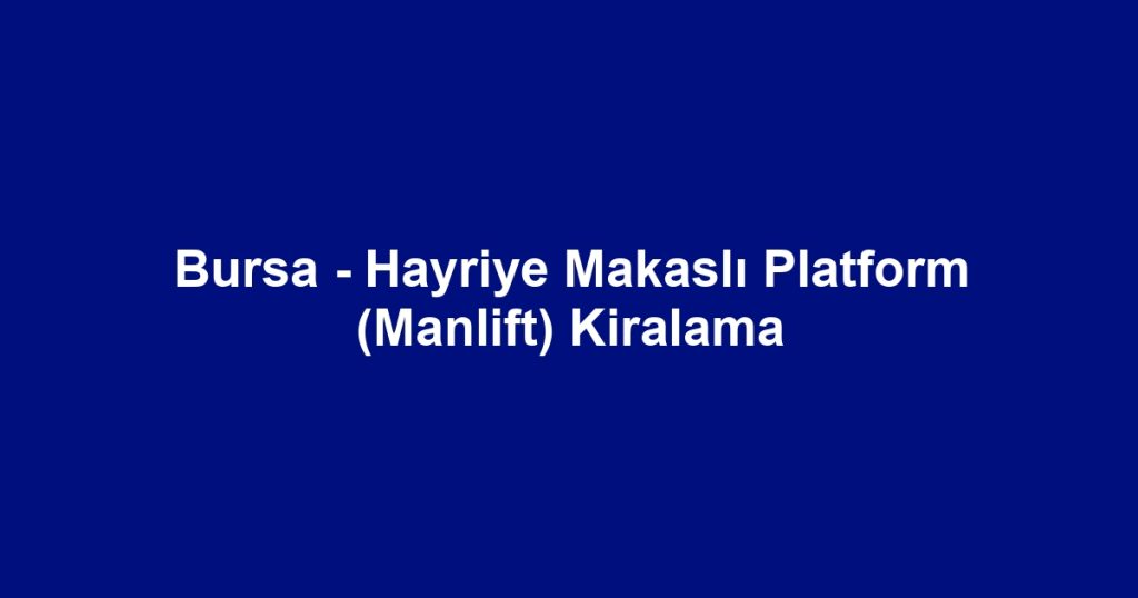 Bursa - Hayriye Makaslı Platform (Manlift) Kiralama