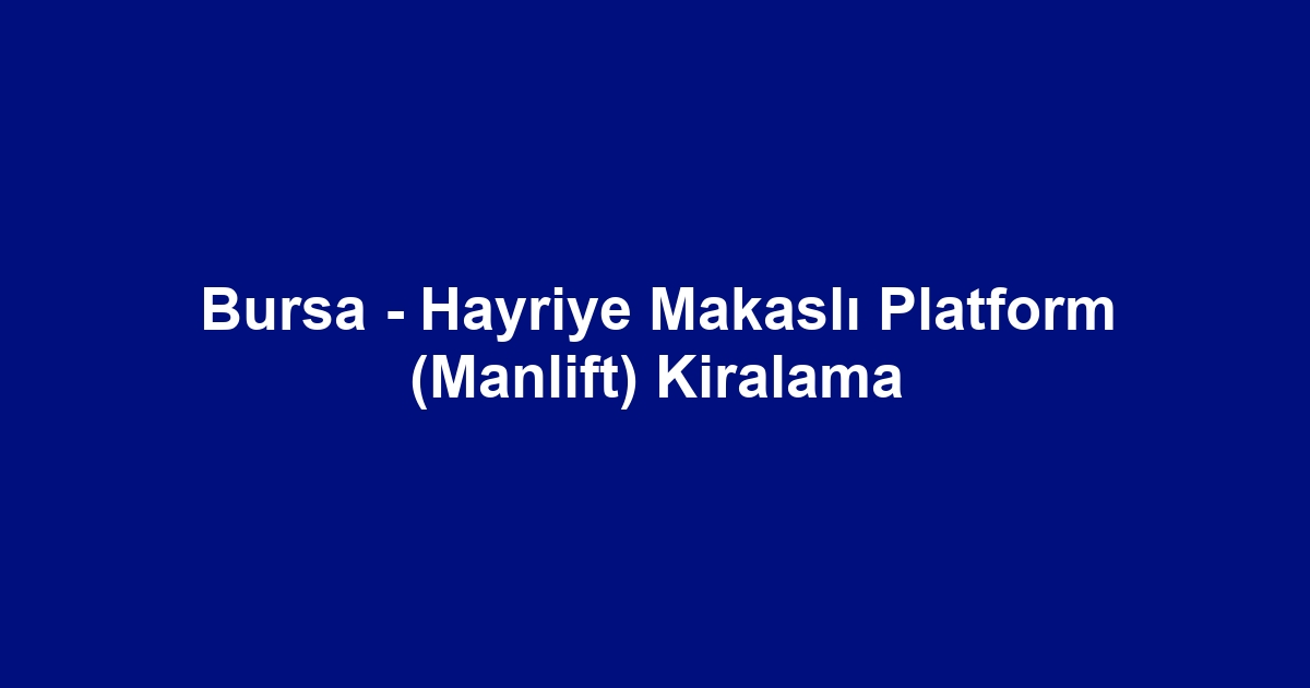 Bursa - Hayriye Makaslı Platform (Manlift) Kiralama