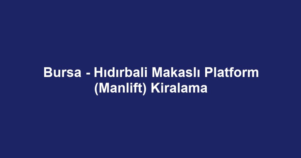 Bursa - Hıdırbali Makaslı Platform (Manlift) Kiralama