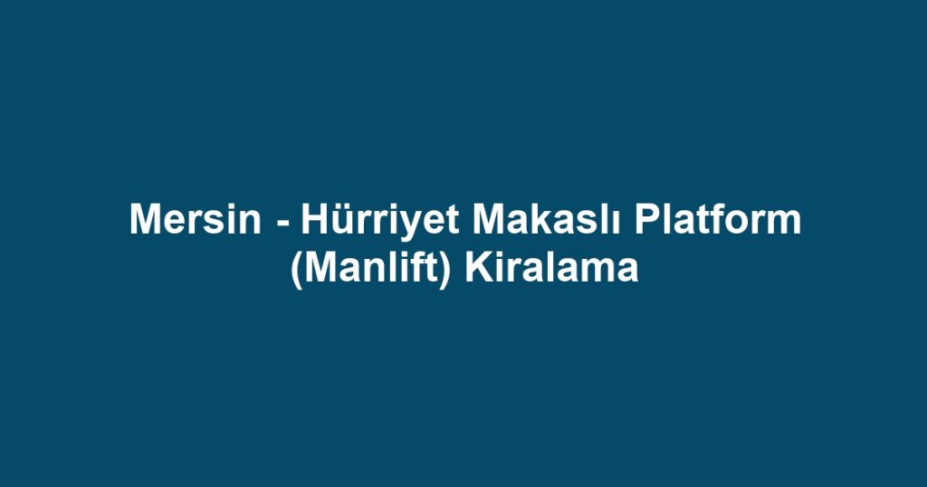 Mersin - Hürriyet Makaslı Platform (Manlift) Kiralama