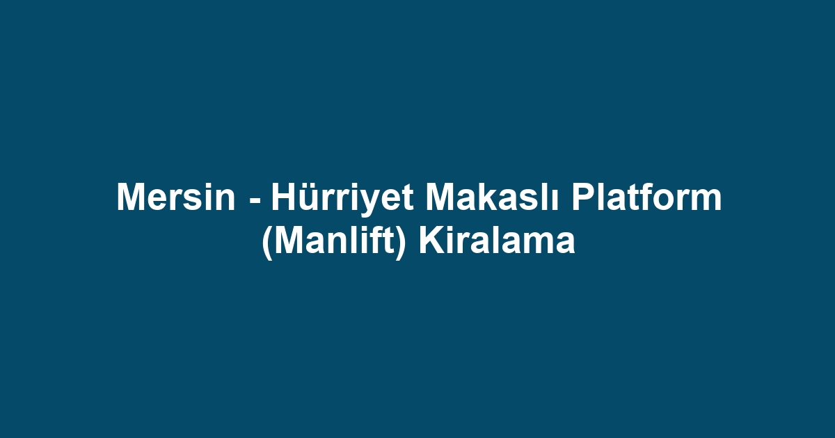 Mersin - Hürriyet Makaslı Platform (Manlift) Kiralama
