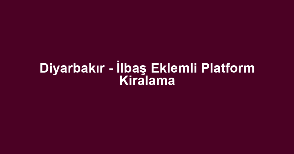 Diyarbakır - İlbaş Eklemli Platform Kiralama