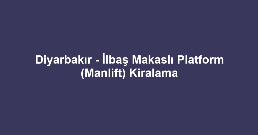 Diyarbakır - İlbaş Makaslı Platform (Manlift) Kiralama