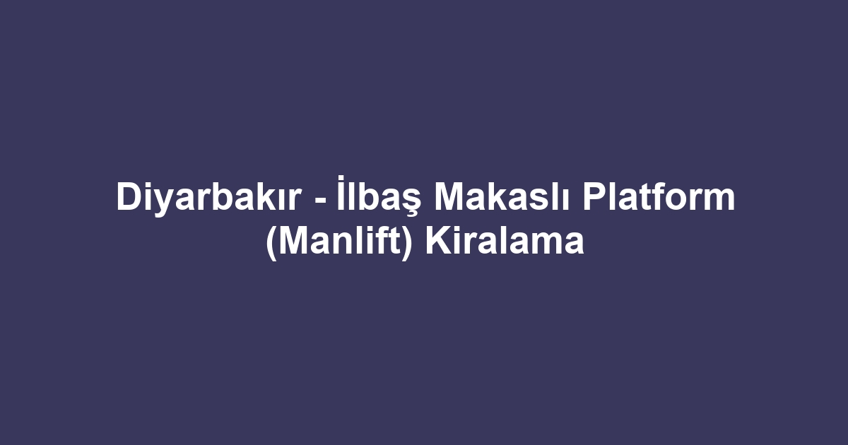 Diyarbakır - İlbaş Makaslı Platform (Manlift) Kiralama