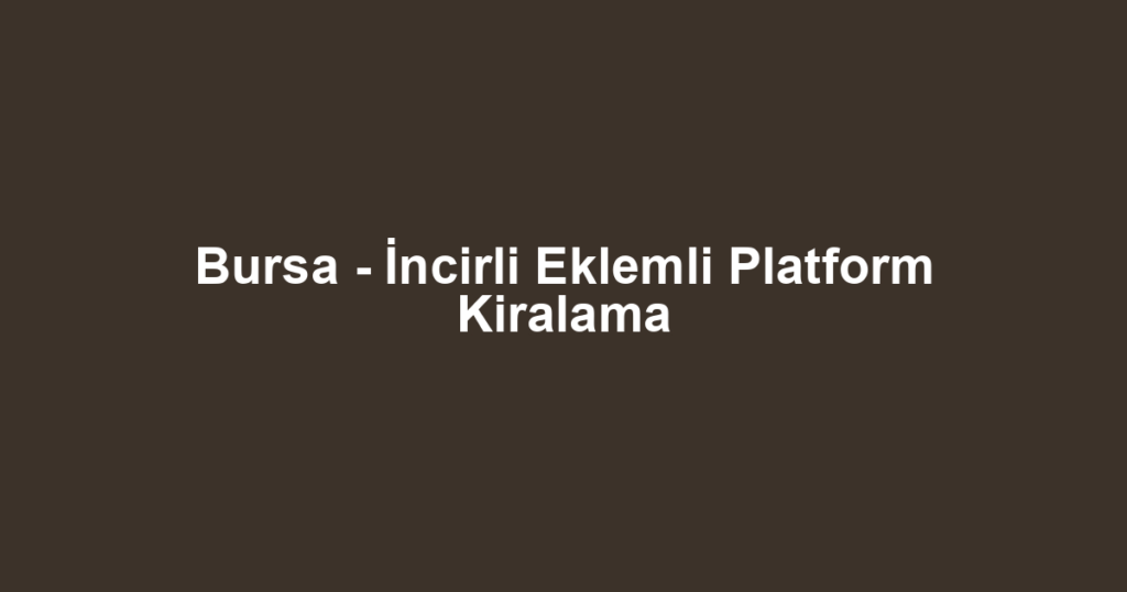 Bursa - İncirli Eklemli Platform Kiralama