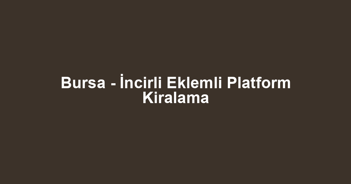 Bursa - İncirli Eklemli Platform Kiralama