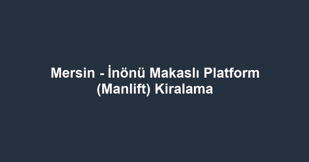 Mersin - İnönü Makaslı Platform (Manlift) Kiralama