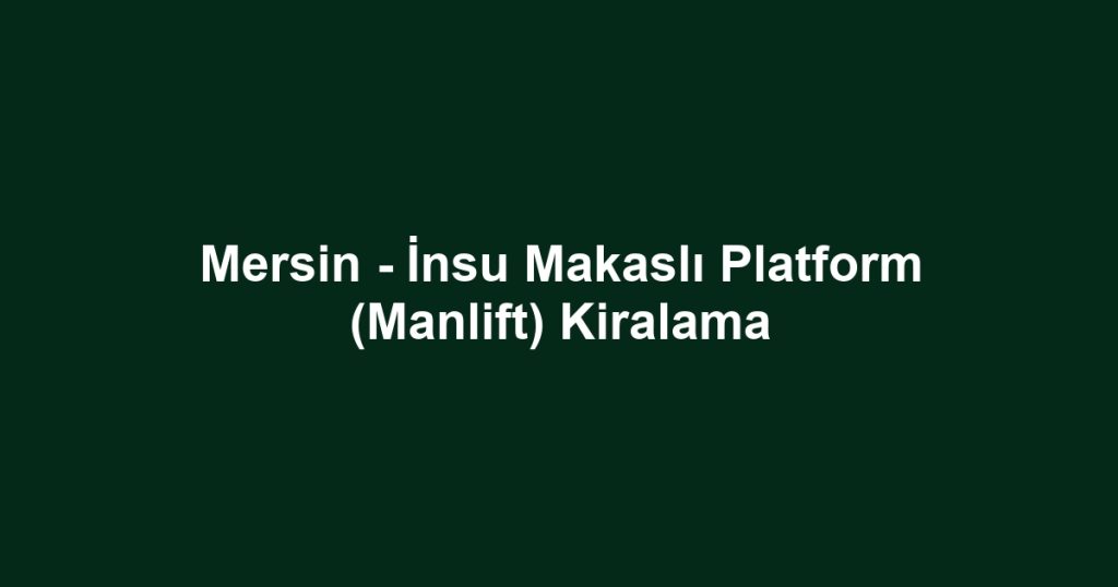 Mersin - İnsu Makaslı Platform (Manlift) Kiralama